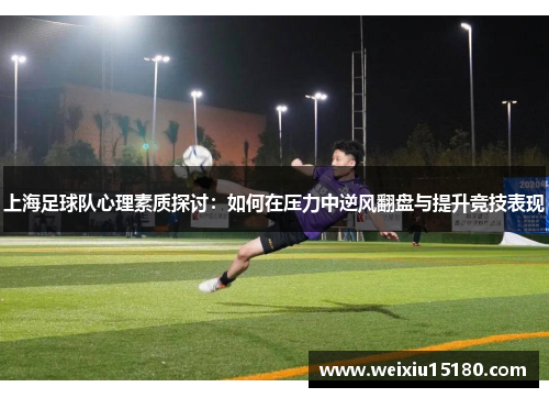 上海足球队心理素质探讨：如何在压力中逆风翻盘与提升竞技表现