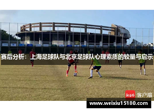 赛后分析：上海足球队与北京足球队心理素质的较量与启示