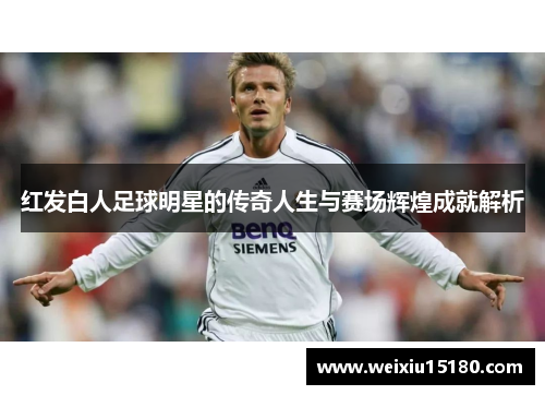 红发白人足球明星的传奇人生与赛场辉煌成就解析