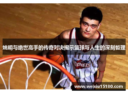 姚明与绝世高手的传奇对决揭示篮球与人生的深刻哲理