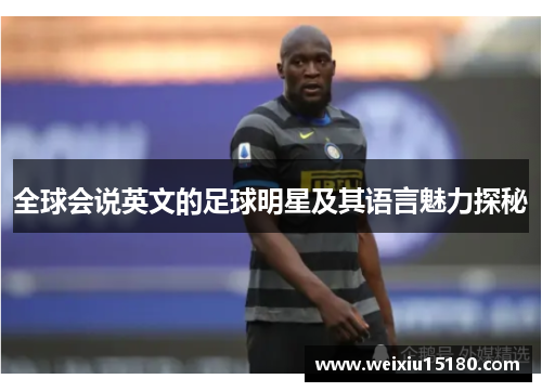 全球会说英文的足球明星及其语言魅力探秘