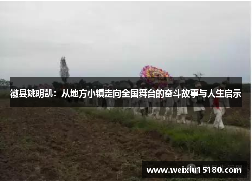 徽县姚明凯：从地方小镇走向全国舞台的奋斗故事与人生启示