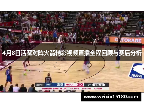 4月8日活塞对阵火箭精彩视频直播全程回顾与赛后分析
