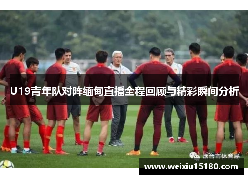 U19青年队对阵缅甸直播全程回顾与精彩瞬间分析