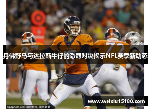 丹佛野马与达拉斯牛仔的激烈对决揭示NFL赛季新动态