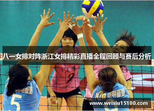 八一女排对阵浙江女排精彩直播全程回顾与赛后分析