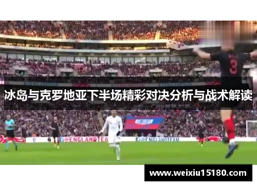 冰岛与克罗地亚下半场精彩对决分析与战术解读