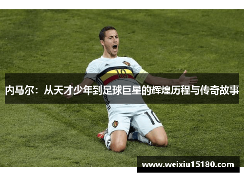 内马尔：从天才少年到足球巨星的辉煌历程与传奇故事