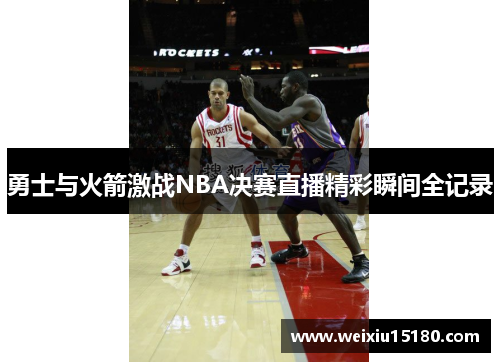 勇士与火箭激战NBA决赛直播精彩瞬间全记录