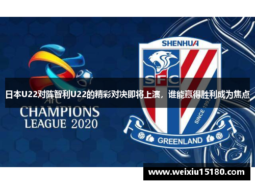 日本U22对阵智利U22的精彩对决即将上演，谁能赢得胜利成为焦点