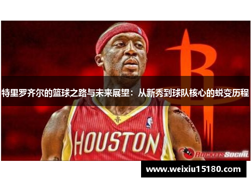 特里罗齐尔的篮球之路与未来展望：从新秀到球队核心的蜕变历程