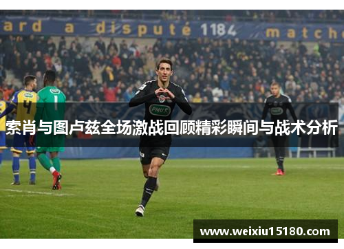 索肖与图卢兹全场激战回顾精彩瞬间与战术分析