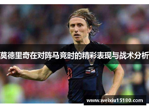 莫德里奇在对阵马竞时的精彩表现与战术分析