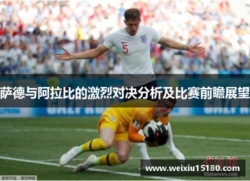 萨德与阿拉比的激烈对决分析及比赛前瞻展望