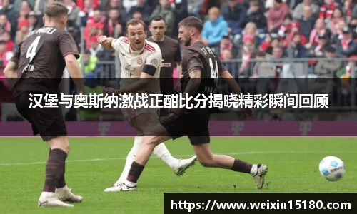 bwin必赢汉堡与奥斯纳激战正酣比分揭晓精彩瞬间回顾