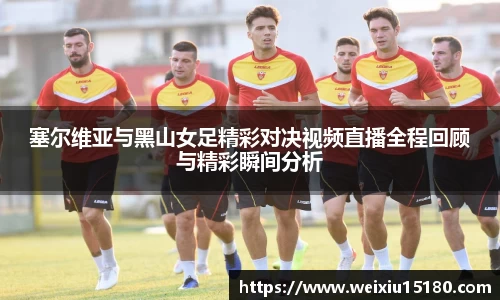 bwin必赢塞尔维亚与黑山女足精彩对决视频直播全程回顾与精彩瞬间分析