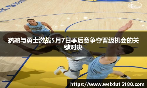 bwin必赢鹈鹕与勇士激战5月7日季后赛争夺晋级机会的关键对决