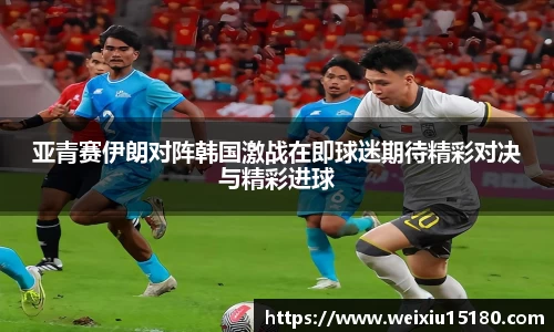 bwin必赢亚青赛伊朗对阵韩国激战在即球迷期待精彩对决与精彩进球